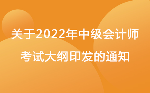 关于2022年中级会计师资格考试大纲印发的通知