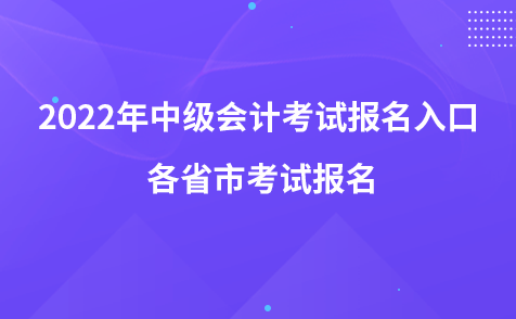 2022年中级会计考试报名入口 各省市考试报名