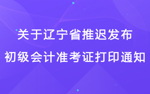 关于辽宁省推迟发布2022初级会计准考证打印通知