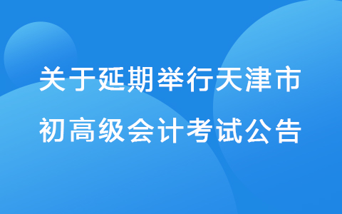 天津市财政局关于2022年度会计初、高级资格考试延期举行的公告