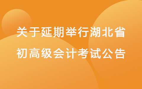 关于延期举行湖北省全国会计专业技术初高级资格考试的公告