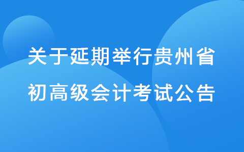 关于贵州省推迟2022年度会计专业技术初、高级资格考试时间的公告