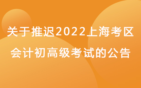 关于延期举行上海考区2022年度全国会计专业技术初、高级资格考试的公告