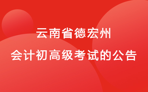 关于云南省德宏州发布关于延期举行2022年初级会计考试的通知