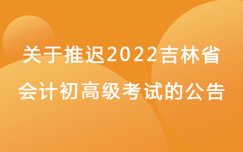 吉林省发布关于推迟举行2022年初级会计考试的公告