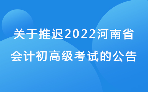 关于河南省2022年初级会计考试延期举行通知