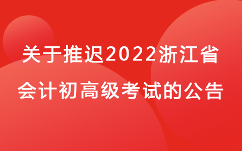关于推迟2022年度浙江省会计专业技术初、高级资格考试的公告