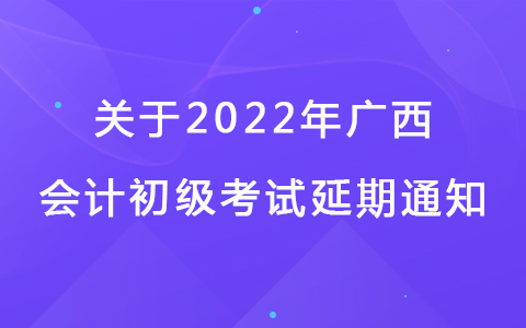关于广西2022年初级会计考试确定延期举行通知