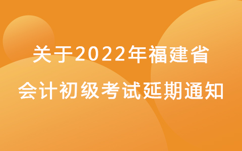 关于福建省延期2022年度初级会计资格考试的通知