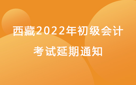 关于西藏2022年初级会计考试延期通知