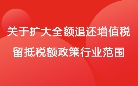 关于扩大全额退还增值税留抵税额政策行业范围有关征管事项的公告