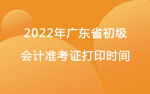 2022年广东省初级会计准考证打印时间
