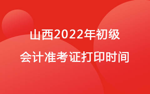 山西2022年初级会计准考证打印时间