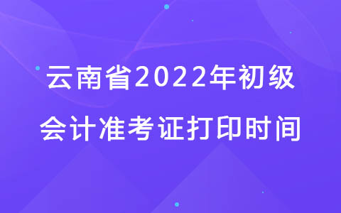 云南省2022年初级会计准考证打印时间