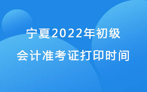 宁夏2022年初级会计准考证打印时间