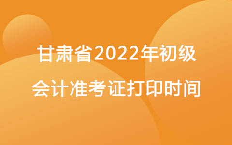 甘肃省2022年初级会计准考证打印时间