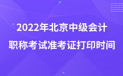 2022年北京中级会计职称考试准考证打印时间