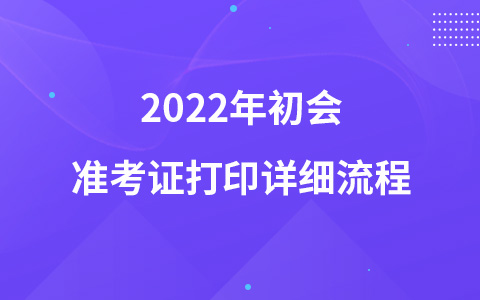 2022年初会准考证打印详细流程