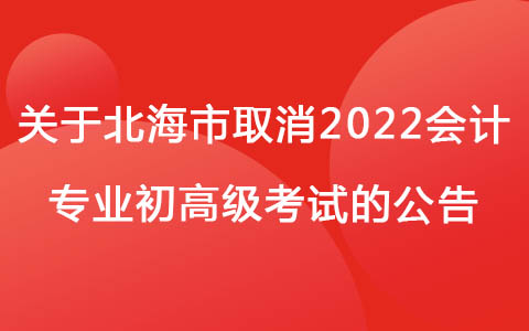 关于北海市取消2022会计专业初、高级资格考试的公告