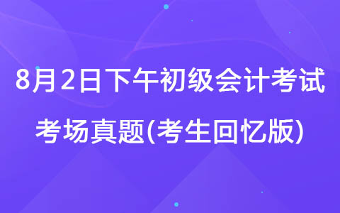 8月2日下午初级会计考试《会计实务》真题(考生回忆版)