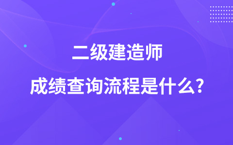 二级建造师成绩查询流程是什么?