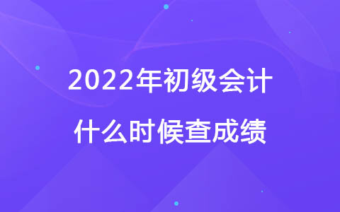 2022年初级会计什么时候查成绩