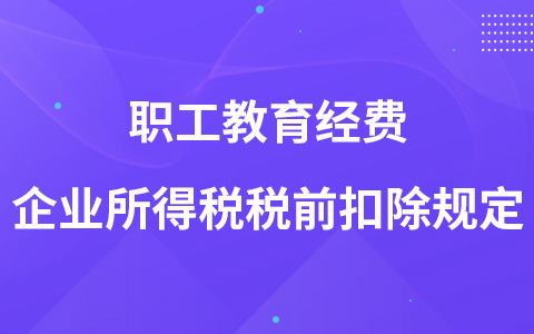 职工教育经费企业所得税税前扣除规定