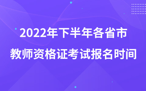 2022年下半年各省市教师资格证考试报名时间