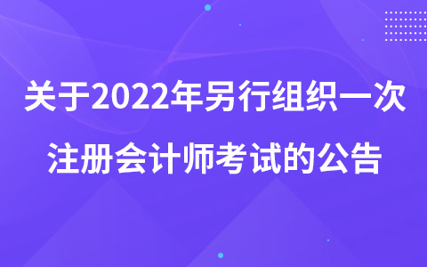 关于2022年另行组织一次注册会计师全国统一考试的公告