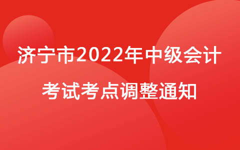 山东省济宁市2022年中级会计考试考点调整通知