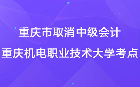 重庆市取消2022年中级会计重庆机电职业技术大学考点考试的公告