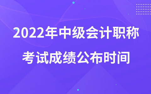 2022年中级会计职称考试成绩公布时间