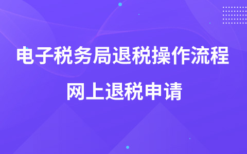 电子税务局退税操作流程 网上退税申请