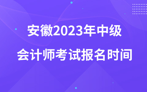 安徽2023年中级会计师考试报名时间