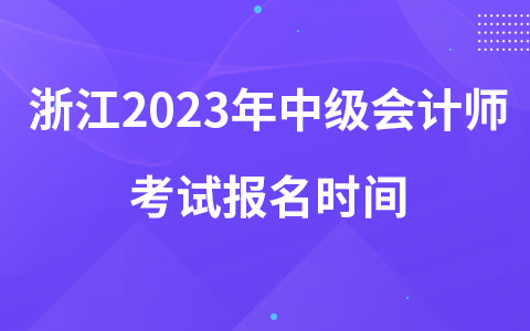 浙江2023年中级会计师考试报名时间