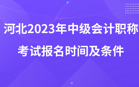 河北2023年中级会计职称考试报名时间及条件