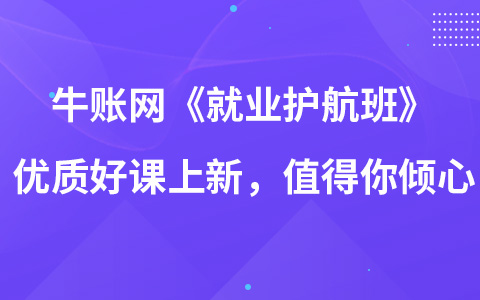 牛账网《就业护航班》优质好课上新，值得你倾心