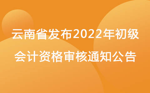 云南省发布2022年初级会计资格审核通知公告