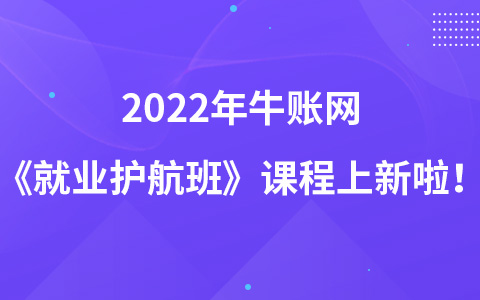 2022年牛账网《就业护航班》课程上新啦！