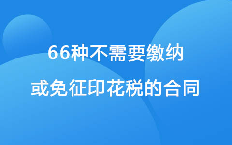 66种不需要缴纳或免征印花税的合同