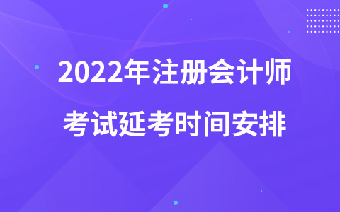 2022年注册会计师考试延考时间安排