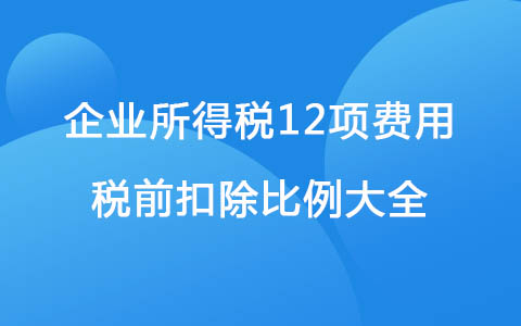 企业所得税12项费用税前扣除比例大全