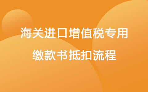 海关进口增值税专用缴款书抵扣流程