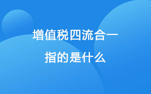 增值税四流合一指的是什么