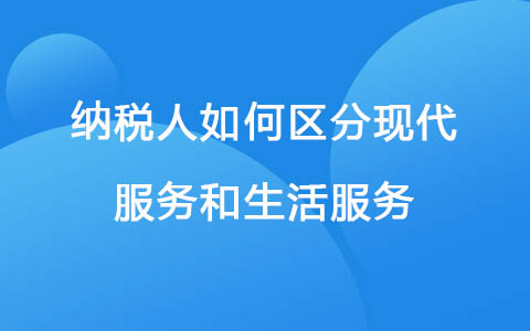 纳税人如何区分现代服务和生活服务