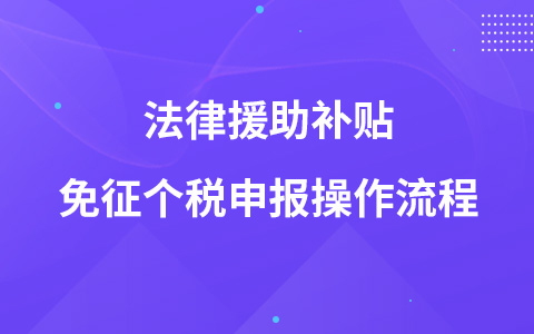 法律援助补贴免征个税申报操作流程