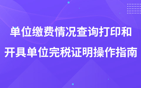 单位缴费情况查询打印和开具单位完税证明操作指南