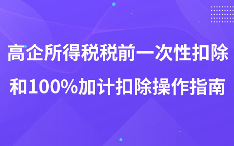 高企购置设备、器具所得税税前一次性扣除和100%加计扣除操作指南