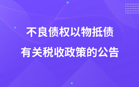 关于银行业金融机构、金融资产管理公司不良债权以物抵债有关税收政策的公告