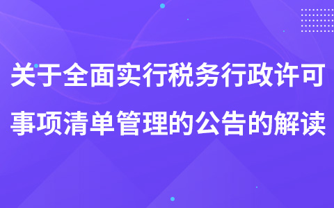 关于全面实行税务行政许可事项清单管理的公告的解读